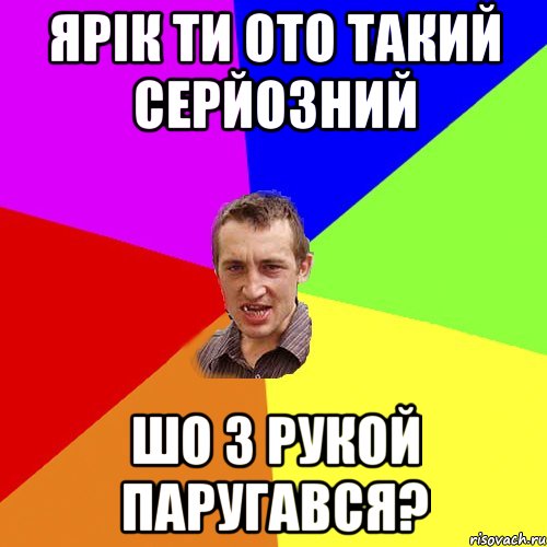 ярік ти ото такий серйозний шо з рукой паругався?, Мем Чоткий паца