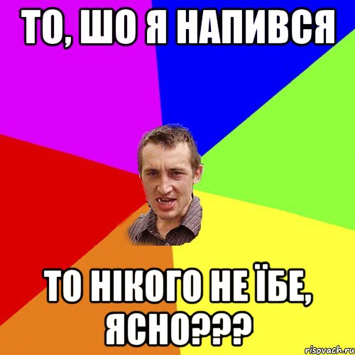 то, шо я напився то нікого не їбе, ясно???, Мем Чоткий паца