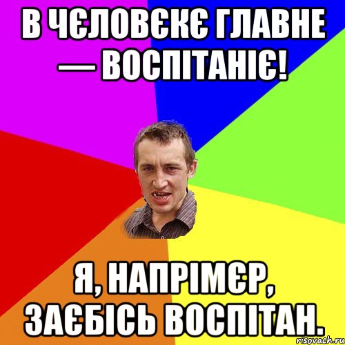 в чєловєкє главне — воспiтанiє! я, напрiмєр, заєбiсь воспiтан., Мем Чоткий паца