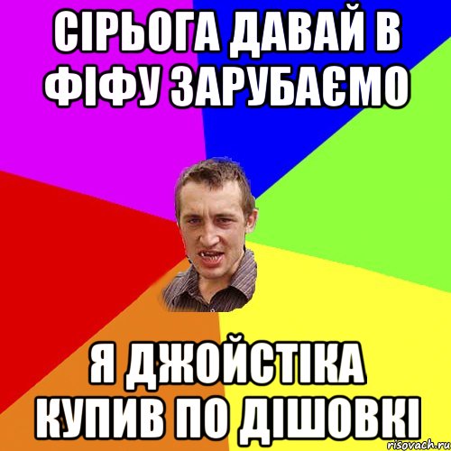 сірьога давай в фіфу зарубаємо я джойстіка купив по дішовкі, Мем Чоткий паца