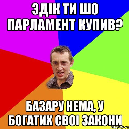 эдiк ти шо парламент купив? базару нема, у богатих своi закони, Мем Чоткий паца