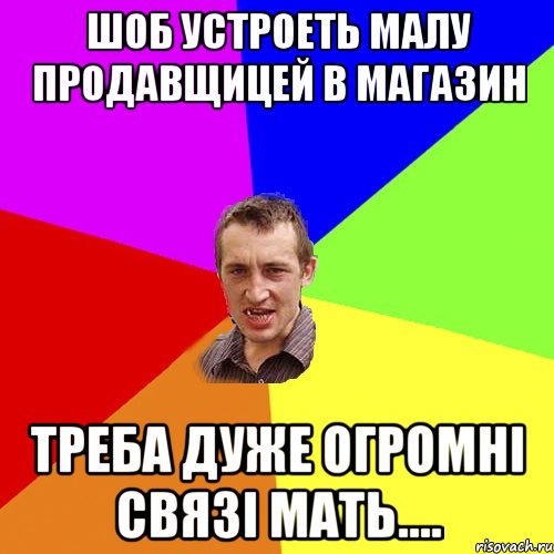 шоб устроеть малу продавщицей в магазин треба дуже огромнi связi мать...., Мем Чоткий паца