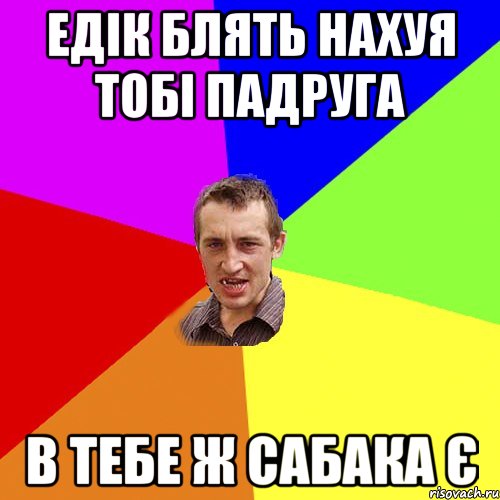 едік блять нахуя тобі падруга в тебе ж сабака є, Мем Чоткий паца