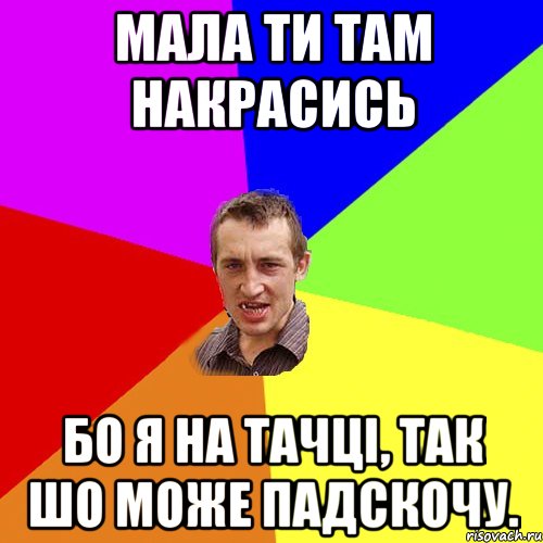 мала ти там накрасись бо я на тачці, так шо може падскочу., Мем Чоткий паца