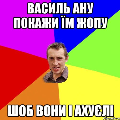 василь ану покажи їм жопу шоб вони і ахуєлі, Мем Чоткий паца