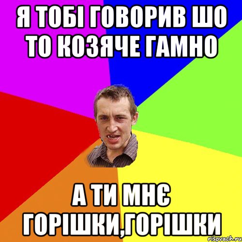 я тобі говорив шо то козяче гамно а ти мнє горішки,горішки, Мем Чоткий паца