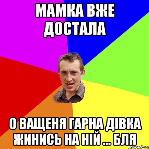 мамка вже достала о ващеня гарна дівка жинись на ній ... бля, Мем Чоткий паца