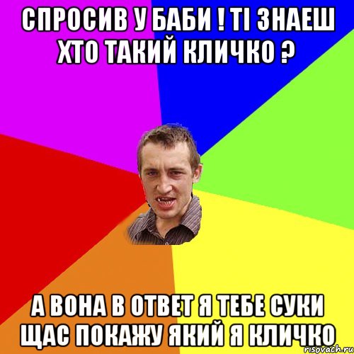 спросив у баби ! ті знаеш хто такий кличко ? а вона в ответ я тебе суки щас покажу який я кличко, Мем Чоткий паца