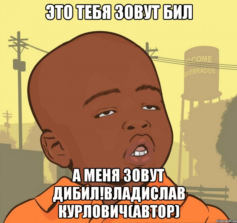 это тебя зовут бил а меня зовут дибил!владислав курлович(автор), Мем Пацан наркоман