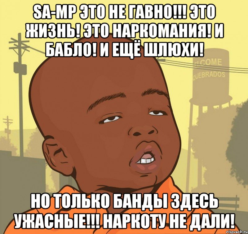 sa-mp это не гавно!!! это жизнь! это наркомания! и бабло! и ещё шлюхи! но только банды здесь ужасные!!! наркоту не дали!, Мем Пацан наркоман