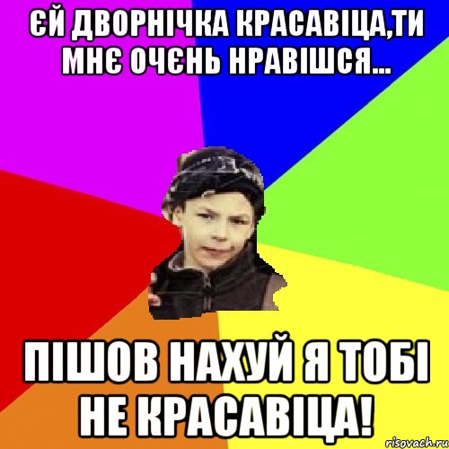 єй дворнічка красавіца,ти мнє очєнь нравішся... пішов нахуй я тобі не красавіца!, Мем пацан з дворка