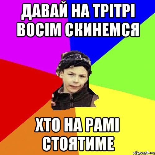 давай на трітрі восім скинемся хто на рамі стоятиме, Мем пацан з дворка