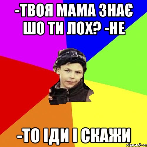 -твоя мама знає шо ти лох? -не -то іди і скажи, Мем пацан з дворка