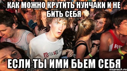 как можно крутить нунчаки и не бить себя если ты ими бьем себя, Мем   озарение