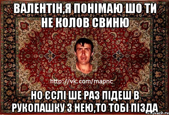 валентін,я понімаю шо ти не колов свиню но єслі ше раз підеш в рукопашку з нею,то тобі пізда