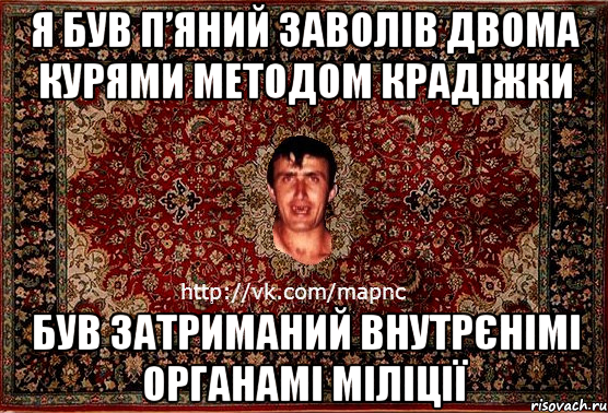 я був п’яний заволів двома курями методом крадіжки був затриманий внутрєнімі органамі міліції