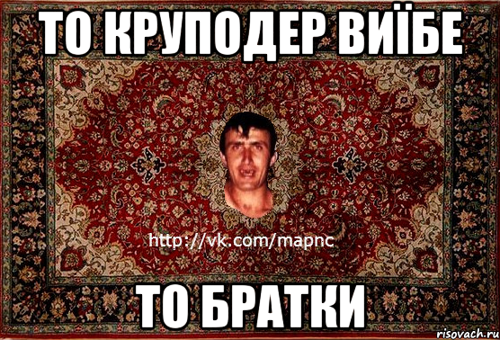 то круподер виїбе то братки