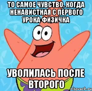 то самое чувство, когда ненавистная с первого урока физичка уволилась после второго, Мем Патрик