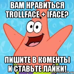 вам нравиться trollface + iface? пишите в коменты и ставьте лайки!, Мем Патрик