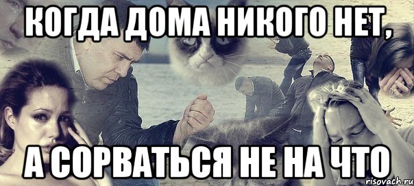 когда дома никого нет, а сорваться не на что