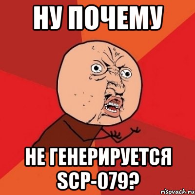 ну почему не генерируется scp-079?, Мем Почему