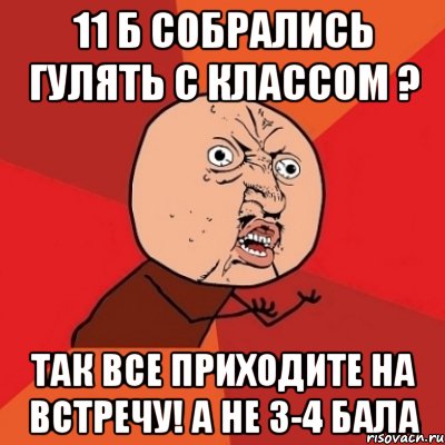 11 б собрались гулять с классом ? так все приходите на встречу! а не 3-4 бала, Мем Почему