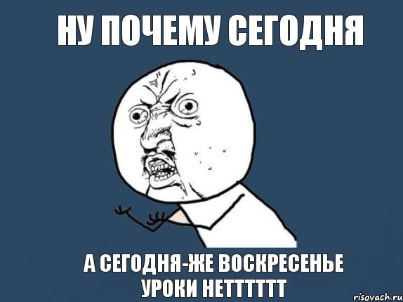 ну почему сегодня а сегодня-же воскресенье уроки нетттттт, Мем  почему мем