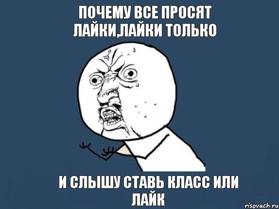 Почему Все просят лайки,ЛаЙки только и слышу ставь класс или Лайк, Мем  почему мем