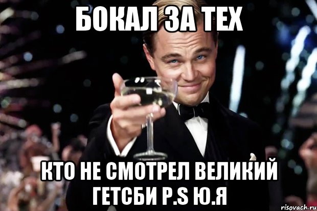 бокал за тех кто не смотрел великий гетсби p.s ю.я, Мем Великий Гэтсби (бокал за тех)