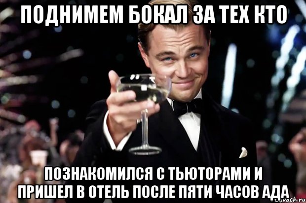 поднимем бокал за тех кто познакомился с тьюторами и пришел в отель после пяти часов ада, Мем Великий Гэтсби (бокал за тех)