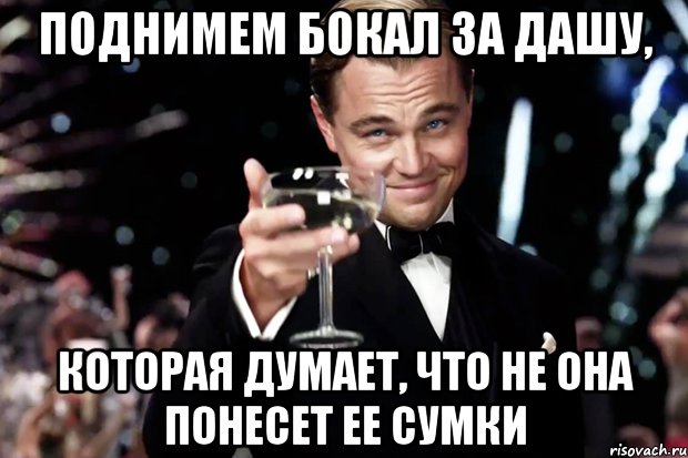 поднимем бокал за дашу, которая думает, что не она понесет ее сумки, Мем Великий Гэтсби (бокал за тех)