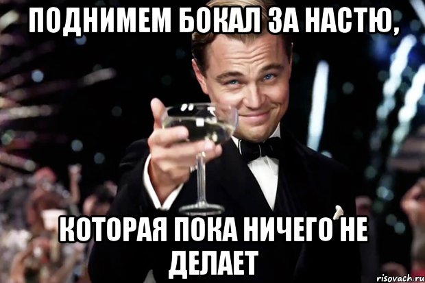 поднимем бокал за настю, которая пока ничего не делает, Мем Великий Гэтсби (бокал за тех)