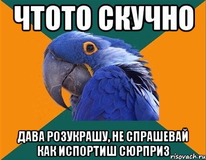 чтото скучно дава розукрашу, не спрашевай как испортиш сюрприз, Мем Попугай параноик