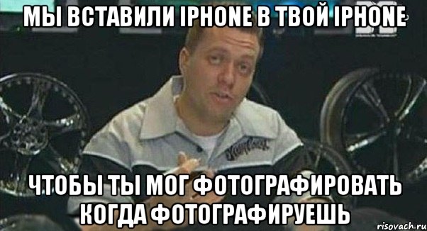 мы вставили iphone в твой iphone чтобы ты мог фотографировать когда фотографируешь, Мем Монитор (тачка на прокачку)