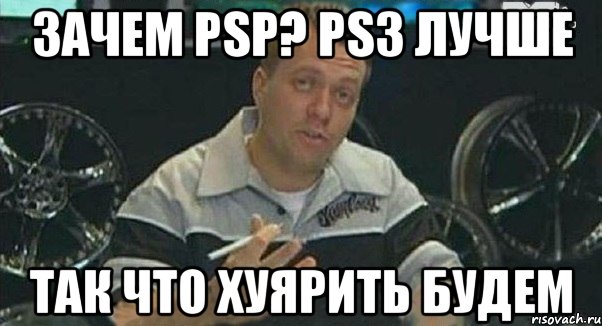 зачем psp? ps3 лучше так что хуярить будем, Мем Монитор (тачка на прокачку)