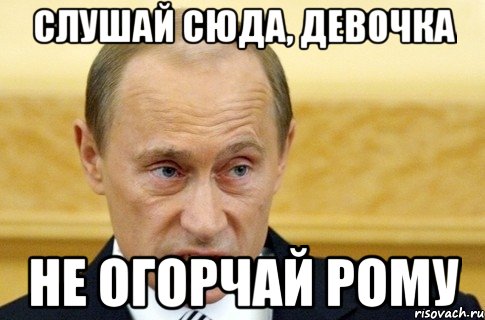 слушай сюда, девочка не огорчай рому, Мем путин