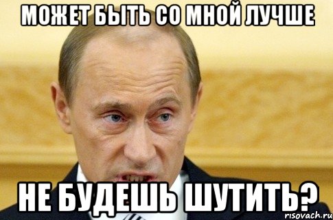 может быть со мной лучше не будешь шутить?, Мем путин