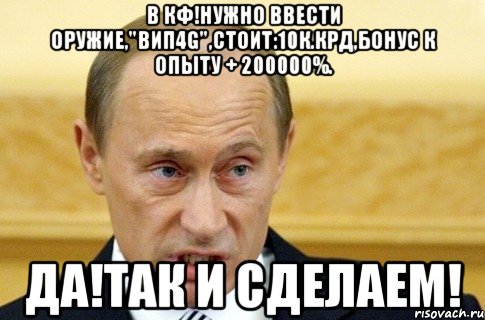 в кф!нужно ввести оружие,"вип4g",стоит:10к.крд,бонус к опыту + 200000%. да!так и сделаем!, Мем путин