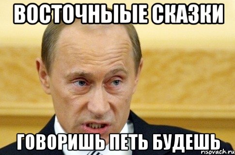 восточныые сказки говоришь петь будешь, Мем путин