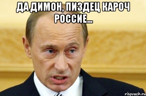 да димон, пиздец кароч россие... , Мем путин