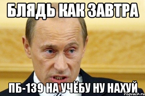 блядь как завтра пб-139 на учёбу ну нахуй, Мем путин