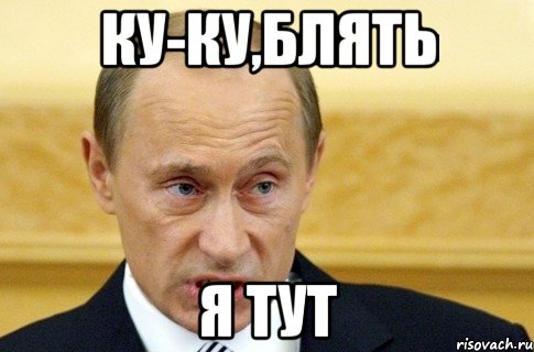 ку-ку,блять я тут, Мем путин