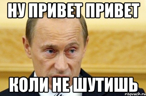 ну привет привет коли не шутишь, Мем путин