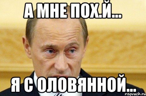 а мне пох.й... я с оловянной..., Мем путин