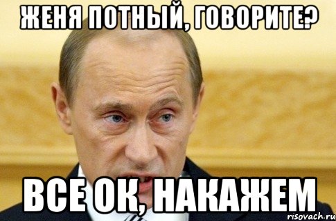 женя потный, говорите? все ок, накажем, Мем путин