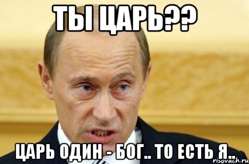 ты царь?? царь один - бог.. то есть я.., Мем путин