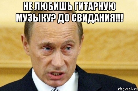 не любишь гитарную музыку? до свидания!!! , Мем путин