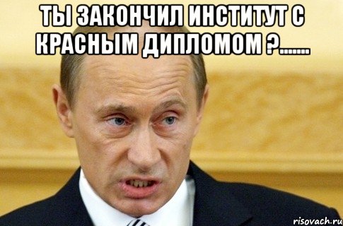 ты закончил институт с красным дипломом ?....... , Мем путин