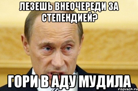 лезешь внеочереди за степендией? гори в аду мудила, Мем путин