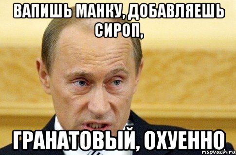 вапишь манку, добавляешь сироп, гранатовый, охуенно, Мем путин